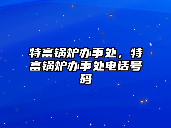 特富鍋爐辦事處，特富鍋爐辦事處電話號碼