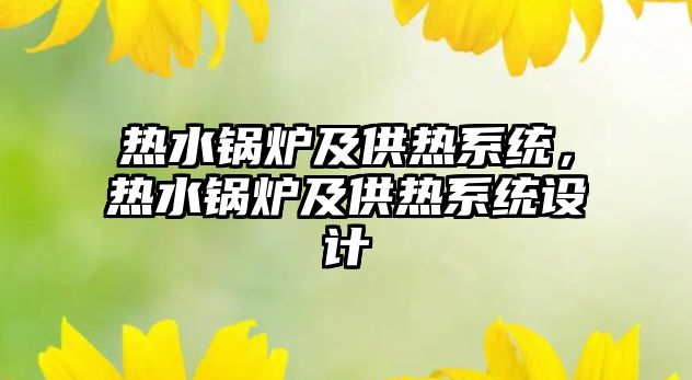 熱水鍋爐及供熱系統(tǒng)，熱水鍋爐及供熱系統(tǒng)設計