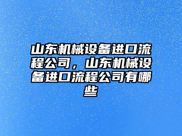 山東機械設(shè)備進口流程公司，山東機械設(shè)備進口流程公司有哪些