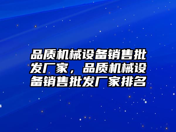 品質(zhì)機械設備銷售批發(fā)廠家，品質(zhì)機械設備銷售批發(fā)廠家排名