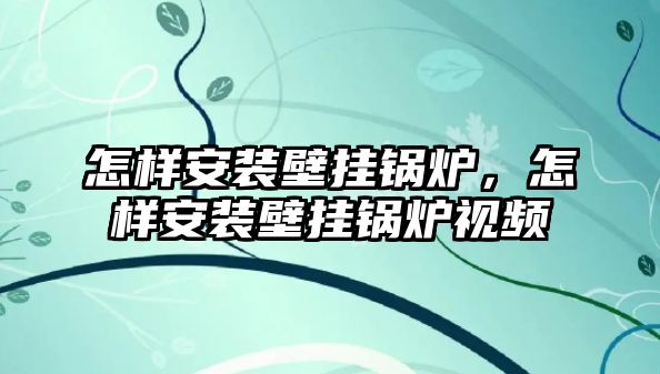 怎樣安裝壁掛鍋爐，怎樣安裝壁掛鍋爐視頻