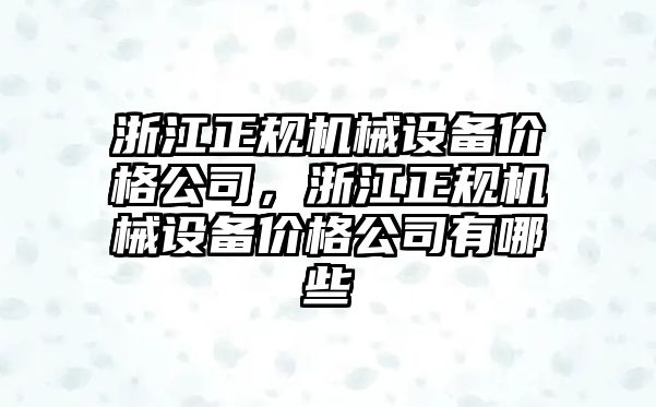 浙江正規(guī)機械設備價格公司，浙江正規(guī)機械設備價格公司有哪些