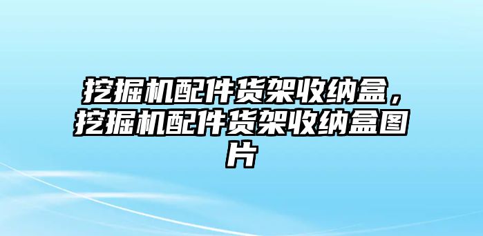 挖掘機配件貨架收納盒，挖掘機配件貨架收納盒圖片