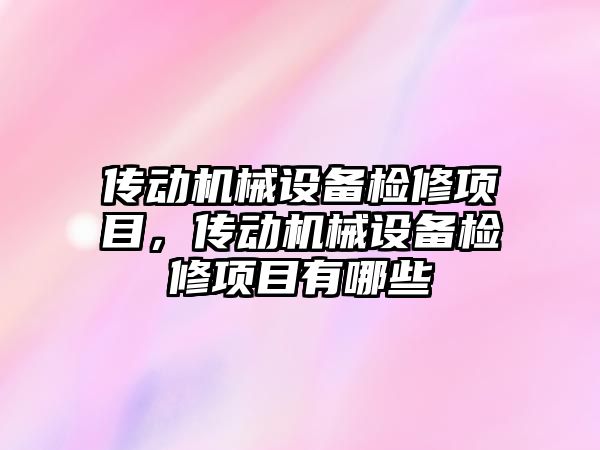 傳動機械設備檢修項目，傳動機械設備檢修項目有哪些