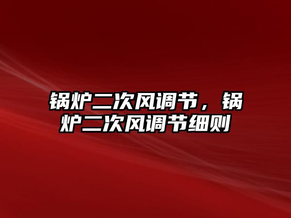 鍋爐二次風調節(jié)，鍋爐二次風調節(jié)細則