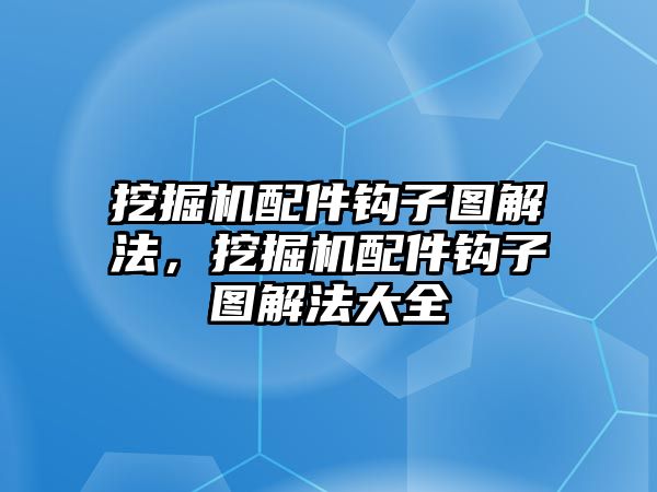 挖掘機配件鉤子圖解法，挖掘機配件鉤子圖解法大全