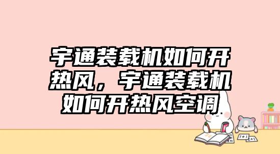 宇通裝載機(jī)如何開熱風(fēng)，宇通裝載機(jī)如何開熱風(fēng)空調(diào)