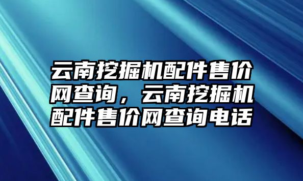 云南挖掘機配件售價網(wǎng)查詢，云南挖掘機配件售價網(wǎng)查詢電話