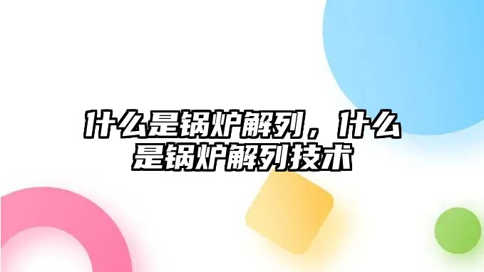 什么是鍋爐解列，什么是鍋爐解列技術