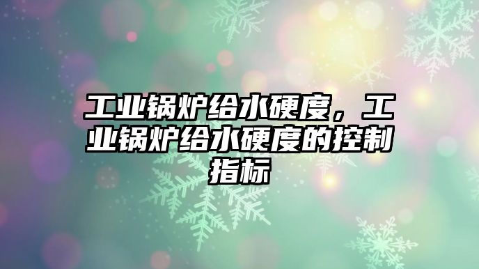 工業(yè)鍋爐給水硬度，工業(yè)鍋爐給水硬度的控制指標(biāo)