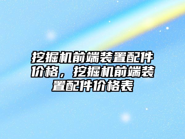 挖掘機(jī)前端裝置配件價(jià)格，挖掘機(jī)前端裝置配件價(jià)格表