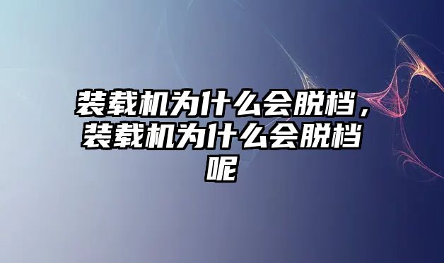 裝載機(jī)為什么會脫檔，裝載機(jī)為什么會脫檔呢