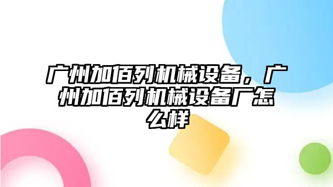 廣州加佰列機械設備，廣州加佰列機械設備廠怎么樣