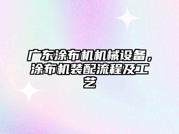 廣東涂布機機械設(shè)備，涂布機裝配流程及工藝