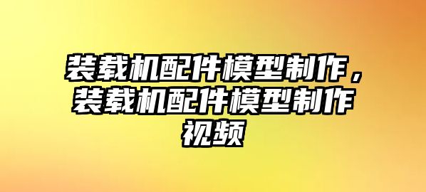 裝載機(jī)配件模型制作，裝載機(jī)配件模型制作視頻