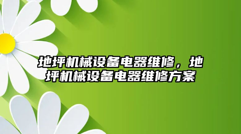 地坪機(jī)械設(shè)備電器維修，地坪機(jī)械設(shè)備電器維修方案