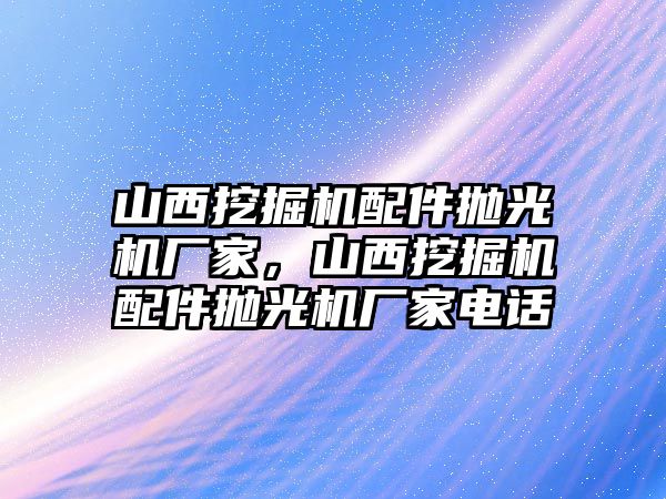 山西挖掘機配件拋光機廠家，山西挖掘機配件拋光機廠家電話