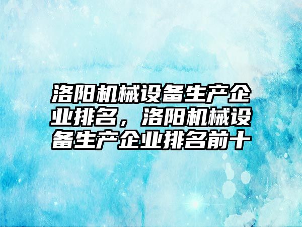 洛陽機械設備生產企業(yè)排名，洛陽機械設備生產企業(yè)排名前十