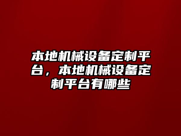 本地機(jī)械設(shè)備定制平臺(tái)，本地機(jī)械設(shè)備定制平臺(tái)有哪些