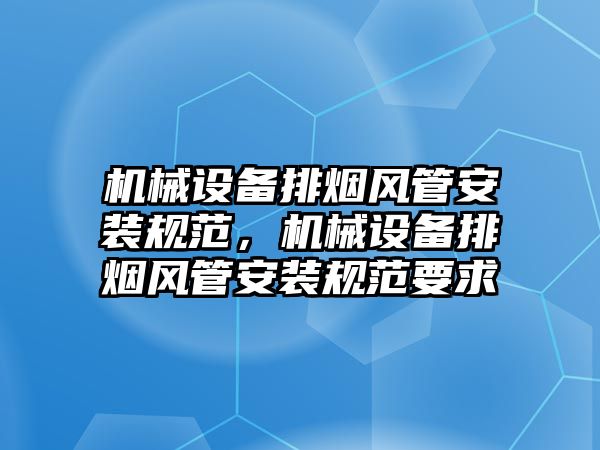 機械設(shè)備排煙風(fēng)管安裝規(guī)范，機械設(shè)備排煙風(fēng)管安裝規(guī)范要求