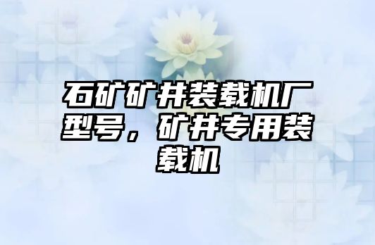 石礦礦井裝載機廠型號，礦井專用裝載機