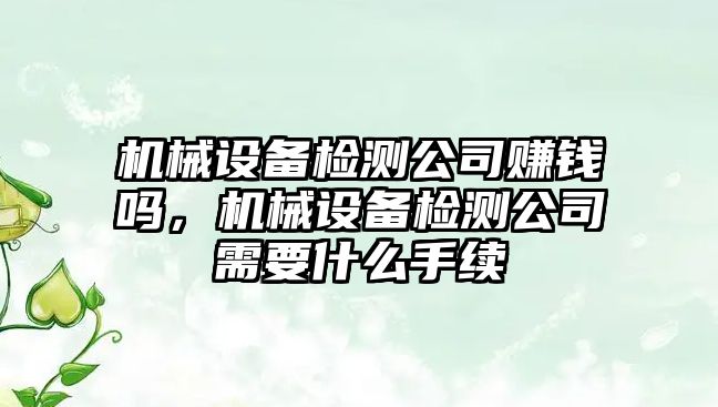 機械設(shè)備檢測公司賺錢嗎，機械設(shè)備檢測公司需要什么手續(xù)