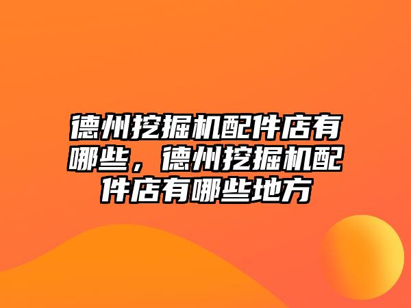 德州挖掘機配件店有哪些，德州挖掘機配件店有哪些地方