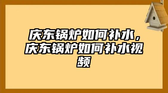 慶東鍋爐如何補(bǔ)水，慶東鍋爐如何補(bǔ)水視頻