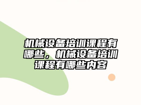 機械設(shè)備培訓(xùn)課程有哪些，機械設(shè)備培訓(xùn)課程有哪些內(nèi)容