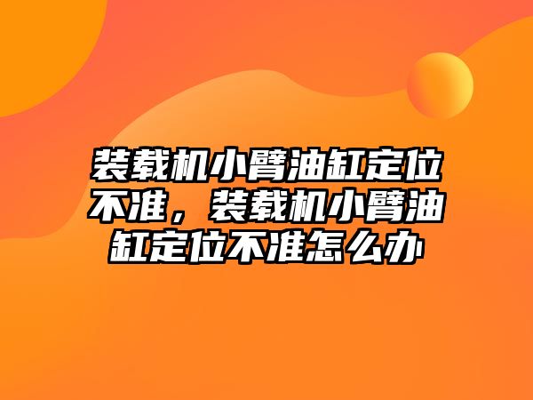 裝載機小臂油缸定位不準，裝載機小臂油缸定位不準怎么辦