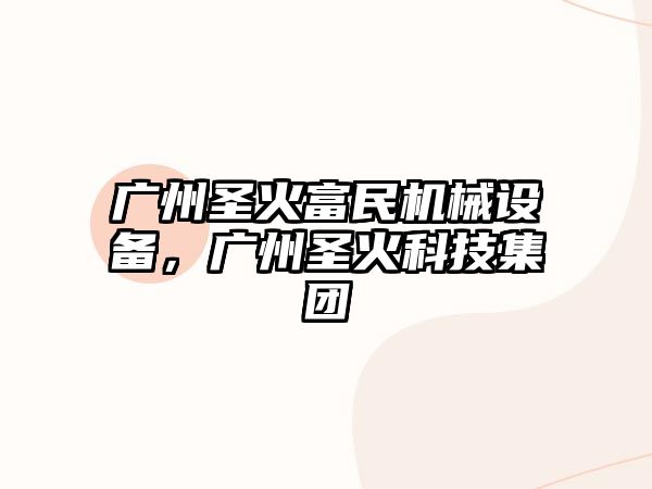 廣州圣火富民機(jī)械設(shè)備，廣州圣火科技集團(tuán)