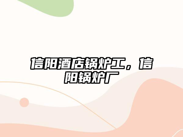 信陽酒店鍋爐工，信陽鍋爐廠