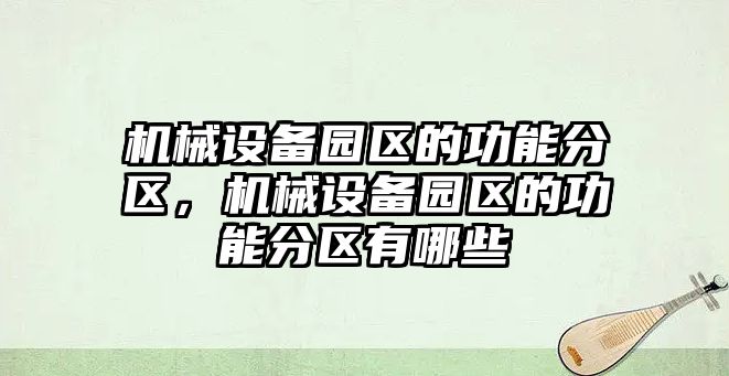 機械設(shè)備園區(qū)的功能分區(qū)，機械設(shè)備園區(qū)的功能分區(qū)有哪些