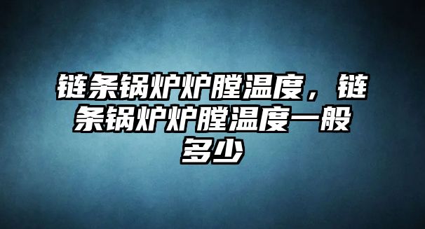 鏈條鍋爐爐膛溫度，鏈條鍋爐爐膛溫度一般多少