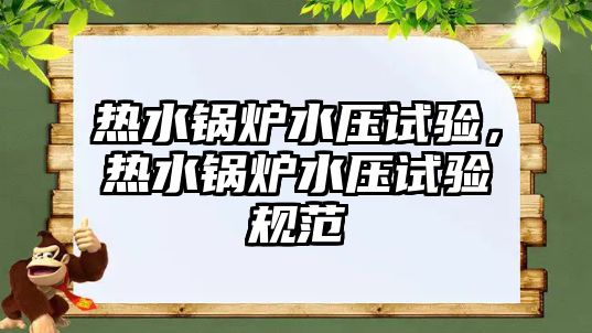 熱水鍋爐水壓試驗，熱水鍋爐水壓試驗規(guī)范