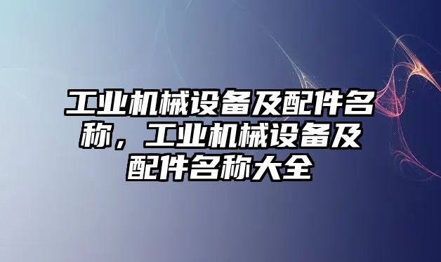 工業(yè)機械設(shè)備及配件名稱，工業(yè)機械設(shè)備及配件名稱大全