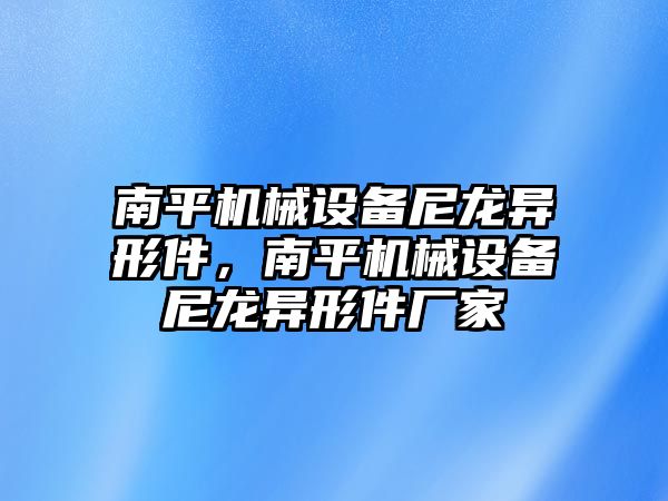 南平機械設(shè)備尼龍異形件，南平機械設(shè)備尼龍異形件廠家