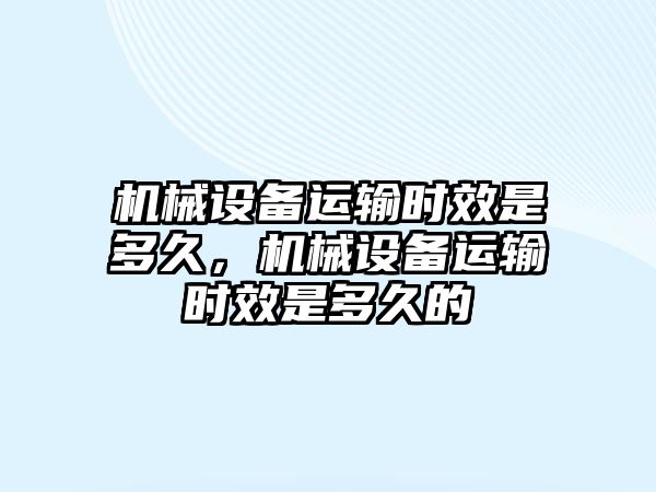 機械設(shè)備運輸時效是多久，機械設(shè)備運輸時效是多久的