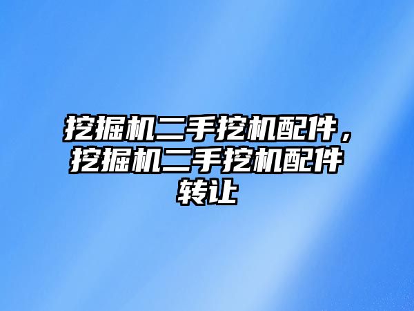 挖掘機(jī)二手挖機(jī)配件，挖掘機(jī)二手挖機(jī)配件轉(zhuǎn)讓