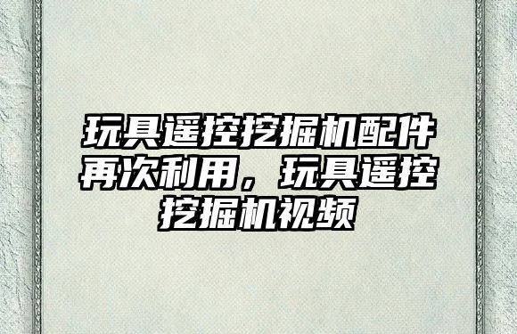 玩具遙控挖掘機配件再次利用，玩具遙控挖掘機視頻