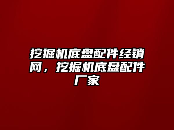 挖掘機底盤配件經(jīng)銷網(wǎng)，挖掘機底盤配件廠家