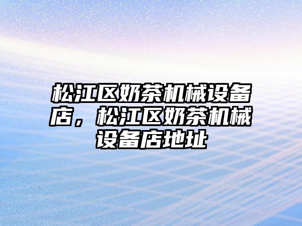 松江區(qū)奶茶機械設備店，松江區(qū)奶茶機械設備店地址