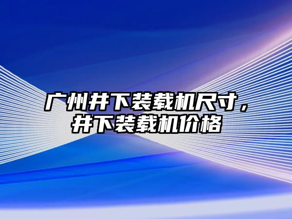 廣州井下裝載機(jī)尺寸，井下裝載機(jī)價(jià)格