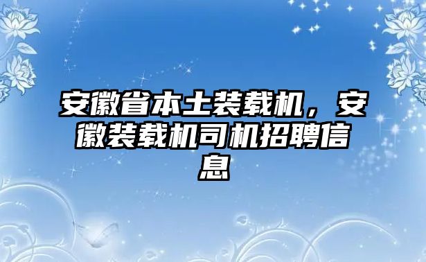 安徽省本土裝載機(jī)，安徽裝載機(jī)司機(jī)招聘信息