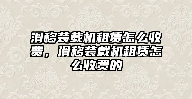 滑移裝載機(jī)租賃怎么收費(fèi)，滑移裝載機(jī)租賃怎么收費(fèi)的