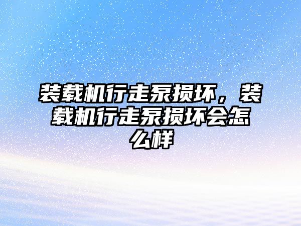 裝載機行走泵損壞，裝載機行走泵損壞會怎么樣