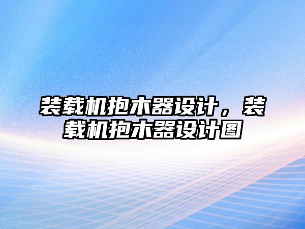 裝載機(jī)抱木器設(shè)計(jì)，裝載機(jī)抱木器設(shè)計(jì)圖