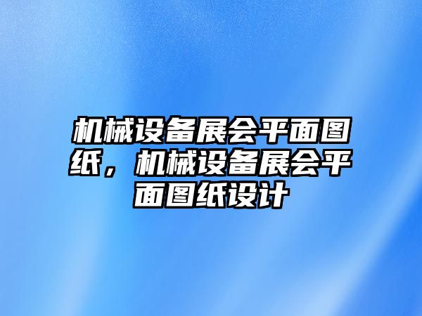 機(jī)械設(shè)備展會(huì)平面圖紙，機(jī)械設(shè)備展會(huì)平面圖紙?jiān)O(shè)計(jì)