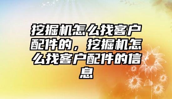 挖掘機怎么找客戶配件的，挖掘機怎么找客戶配件的信息