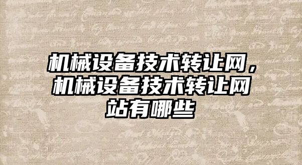 機械設備技術轉讓網，機械設備技術轉讓網站有哪些